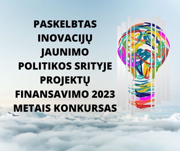 PASKELBTAS INOVACIJŲ JAUNIMO POLITIKOS SRITYJE PROJEKTŲ FINANSAVIMO 2023 METAIS KONKURSAS